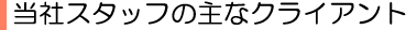 当社スタッフの主なクライアント